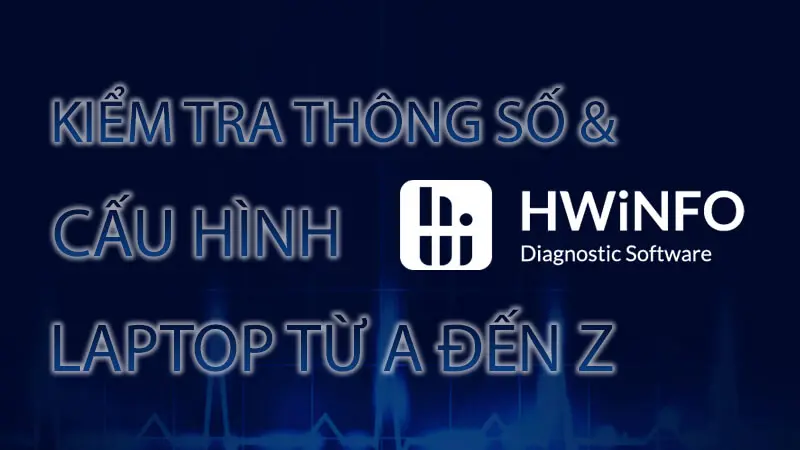Kiểm tra thông số và cấu hình laptop từ A đến Z với HWiNFO
