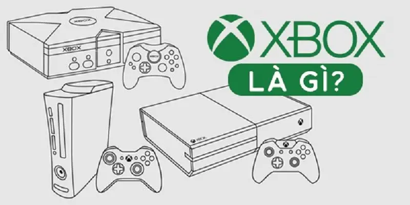 Xbox là gì? Các phiên bản Xbox được game thủ yêu thích nhất