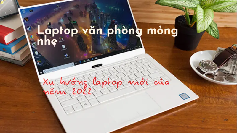 Top 7 Laptop Văn Phòng Mỏng Nhẹ Đáng Mua Nhất