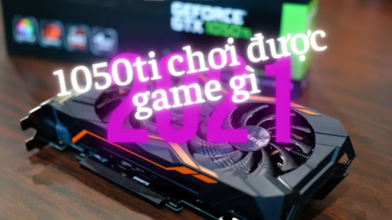 Ở 2021, 1050TI còn chơi được game gì?